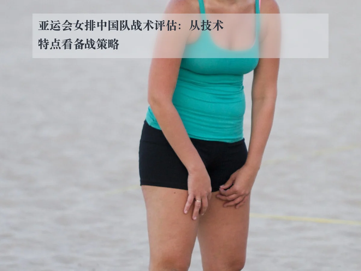 亚运会女排中国队战术评估:从技术特点看备战策略